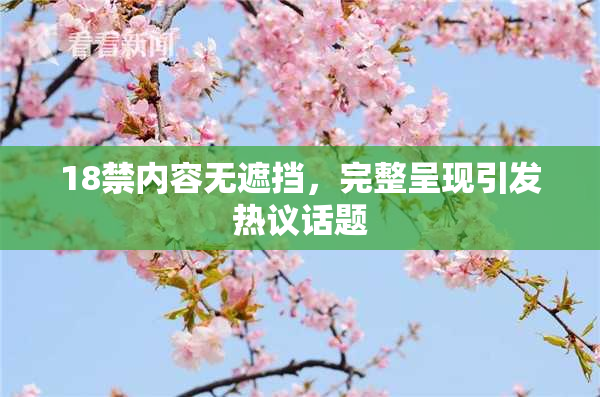18禁内容无遮挡，完整呈现引发热议话题