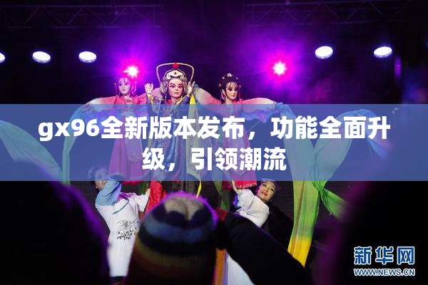 gx96全新版本发布，功能全面升级，引领潮流