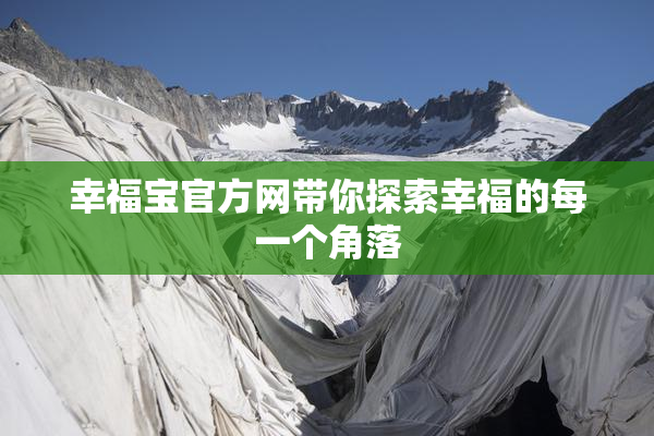 幸福宝官方网带你探索幸福的每一个角落