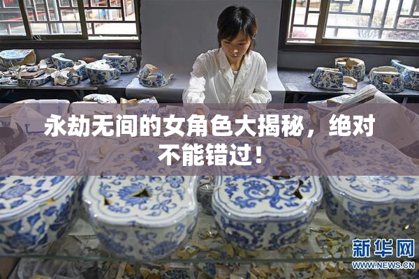 永劫无间的女角色大揭秘，绝对不能错过！