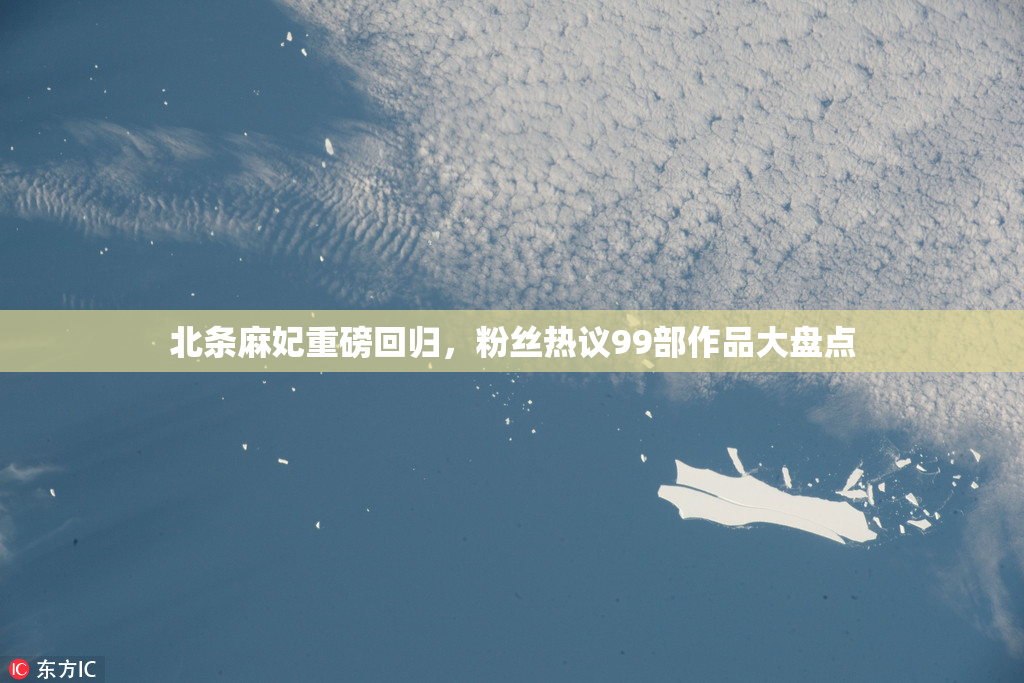 北条麻妃重磅回归，粉丝热议99部作品大盘点