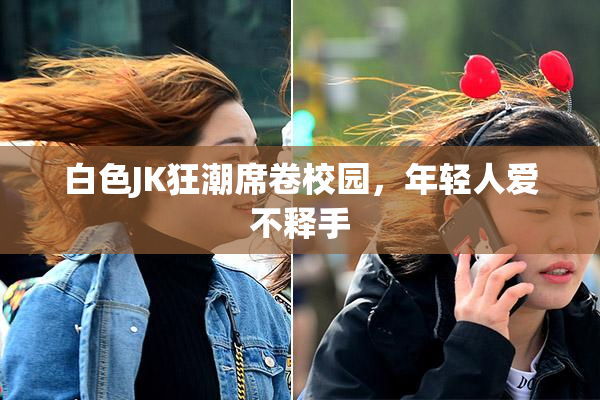 白色JK狂潮席卷校园，年轻人爱不释手
