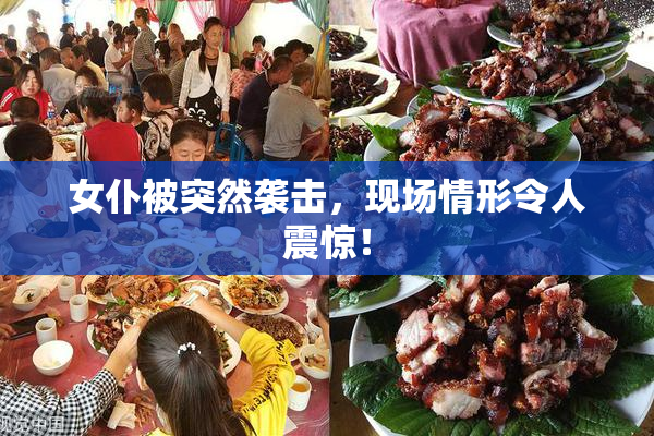 女仆被突然袭击，现场情形令人震惊！