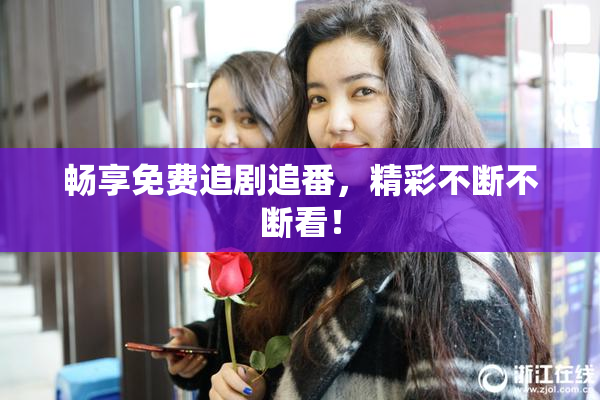畅享免费追剧追番，精彩不断不断看！