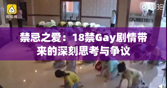 禁忌之爱：18禁Gay剧情带来的深刻思考与争议