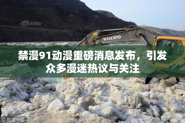 禁漫91动漫重磅消息发布，引发众多漫迷热议与关注