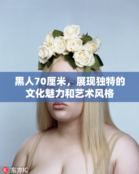 黑人70厘米，展现独特的文化魅力和艺术风格