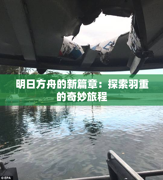 明日方舟的新篇章：探索羽重的奇妙旅程