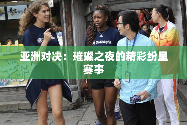 亚洲对决：璀璨之夜的精彩纷呈赛事