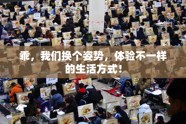 乖，我们换个姿势，体验不一样的生活方式！
