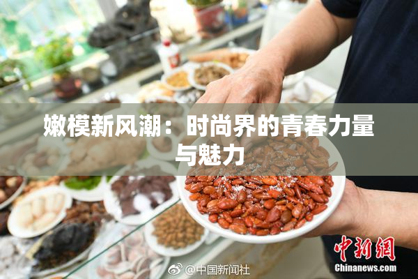 嫩模新风潮：时尚界的青春力量与魅力