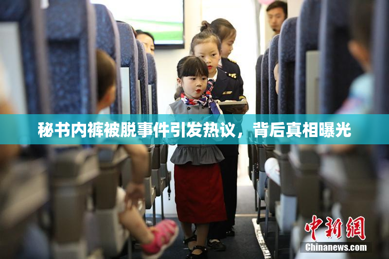 秘书内裤被脱事件引发热议，背后真相曝光