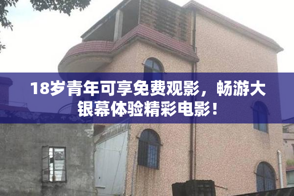 18岁青年可享免费观影，畅游大银幕体验精彩电影！