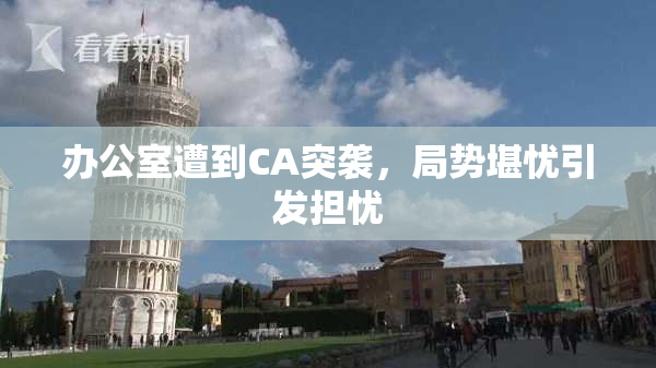 办公室遭到CA突袭，局势堪忧引发担忧