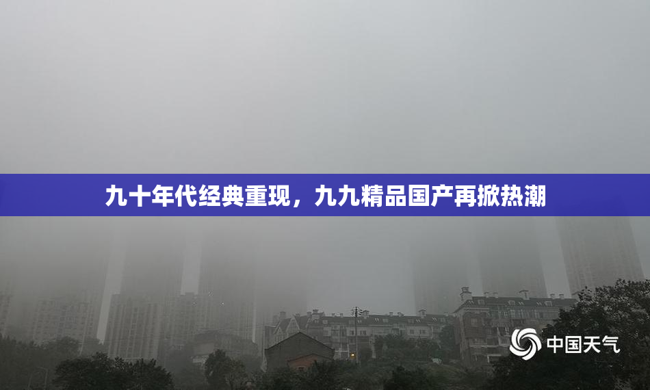 九十年代经典重现，九九精品国产再掀热潮