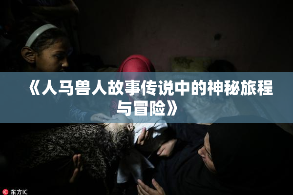 《人马兽人故事传说中的神秘旅程与冒险》
