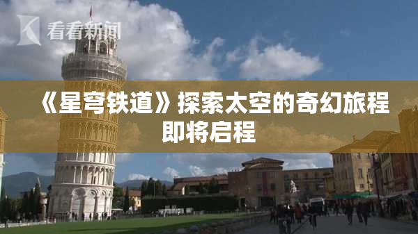 《星穹铁道》探索太空的奇幻旅程即将启程