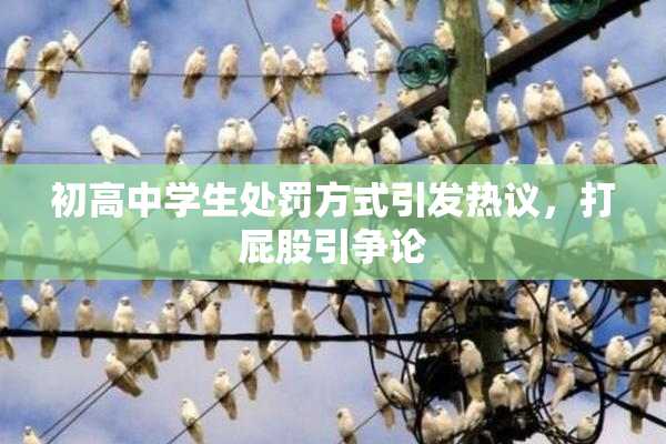 初高中学生处罚方式引发热议，打屁股引争论