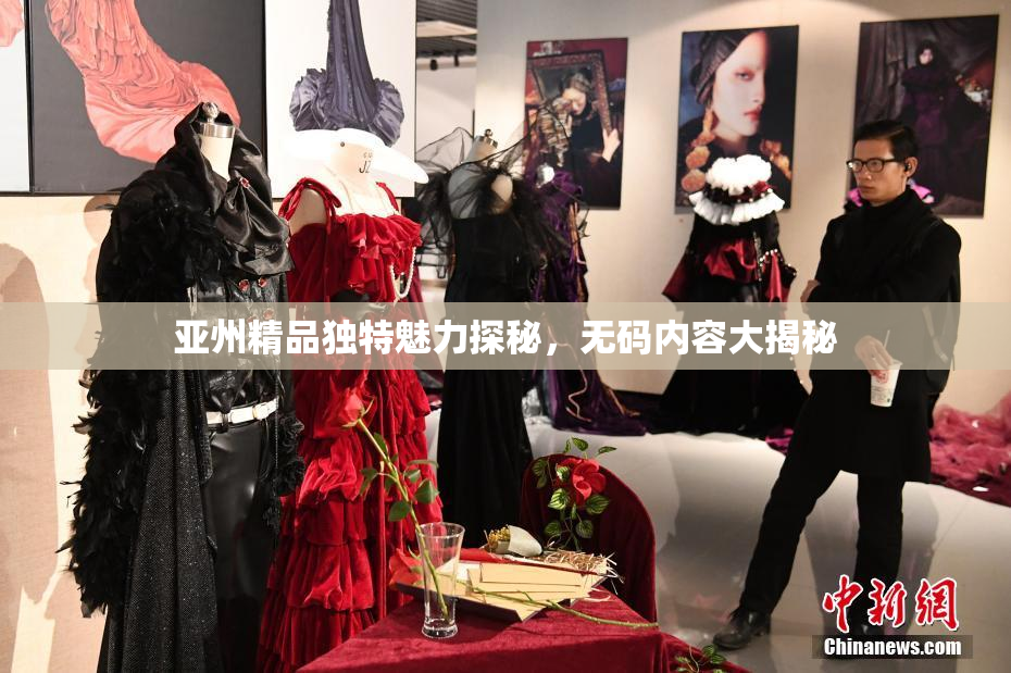 亚州精品独特魅力探秘，无码内容大揭秘