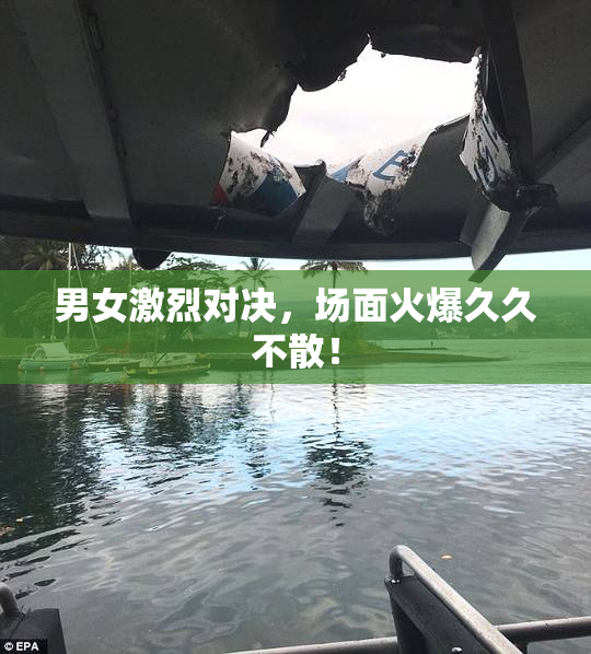男女激烈对决，场面火爆久久不散！