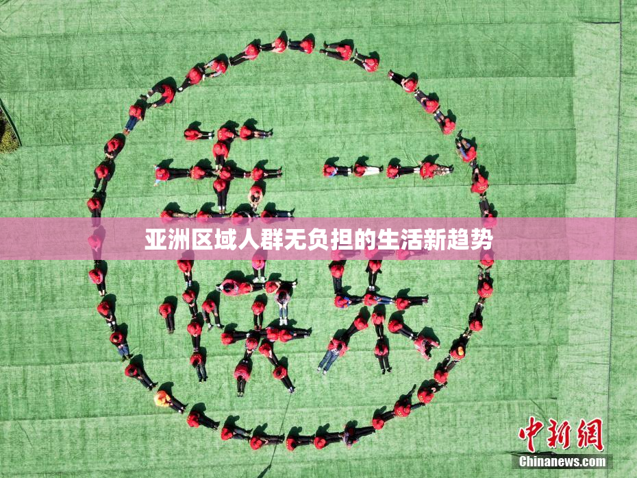 亚洲区域人群无负担的生活新趋势