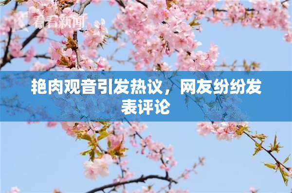 艳肉观音引发热议，网友纷纷发表评论