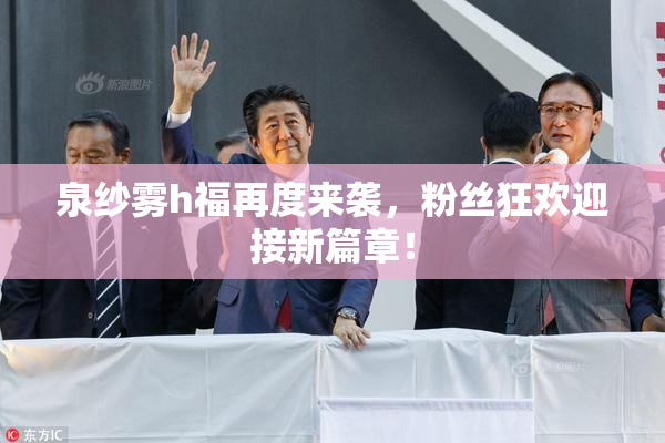 泉纱雾h福再度来袭，粉丝狂欢迎接新篇章！
