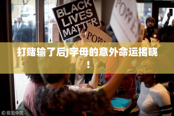 打赌输了后J字母的意外命运揭晓！