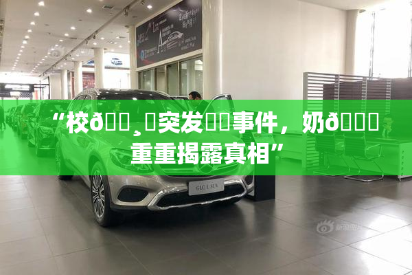 “校🌸‌突发❌‌事件，奶🔞重重揭露真相”