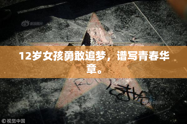 12岁女孩勇敢追梦，谱写青春华章。