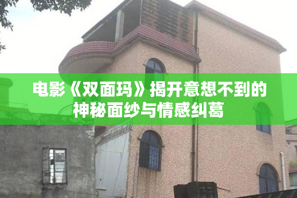 电影《双面玛》揭开意想不到的神秘面纱与情感纠葛