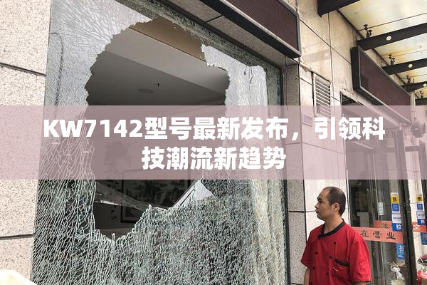 KW7142型号最新发布，引领科技潮流新趋势