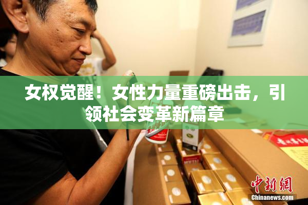 女权觉醒！女性力量重磅出击，引领社会变革新篇章