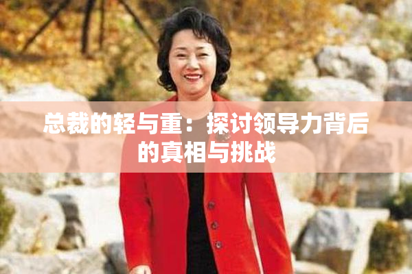 总裁的轻与重：探讨领导力背后的真相与挑战