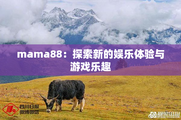 mama88：探索新的娱乐体验与游戏乐趣