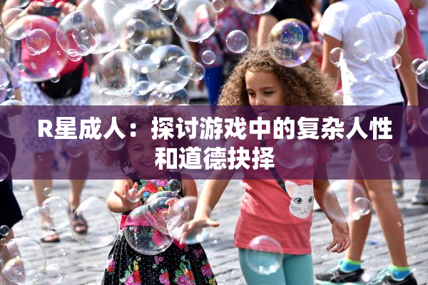 R星成人：探讨游戏中的复杂人性和道德抉择