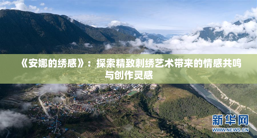 《安娜的绣感》：探索精致刺绣艺术带来的情感共鸣与创作灵感