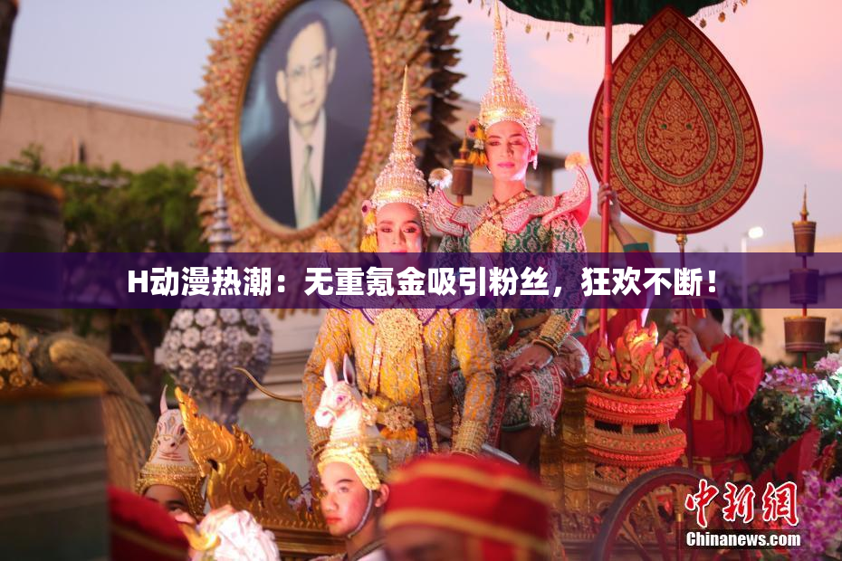 H动漫热潮：无重氪金吸引粉丝，狂欢不断！