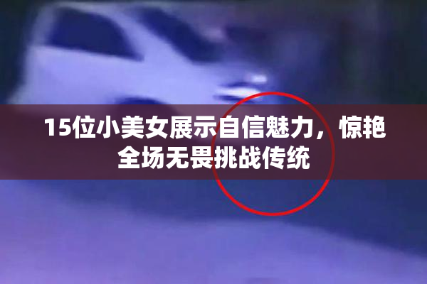 15位小美女展示自信魅力，惊艳全场无畏挑战传统