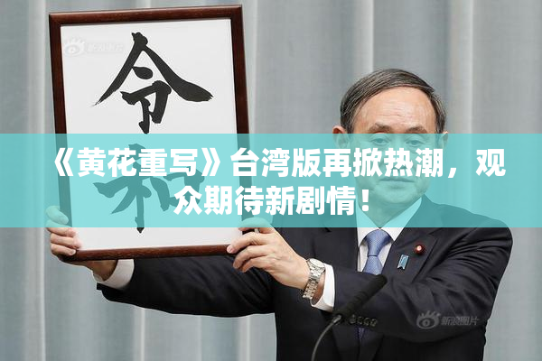 《黄花重写》台湾版再掀热潮，观众期待新剧情！