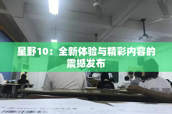星野10：全新体验与精彩内容的震撼发布