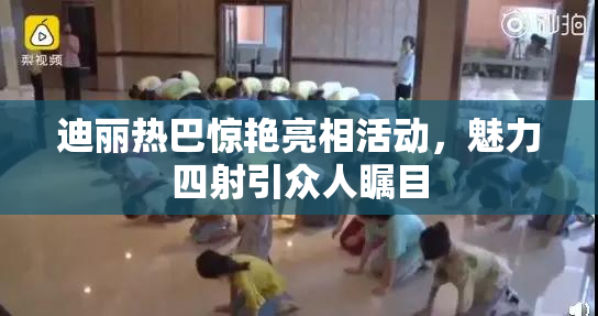 迪丽热巴惊艳亮相活动，魅力四射引众人瞩目