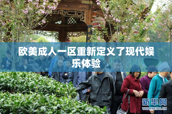 欧美成人一区重新定义了现代娱乐体验
