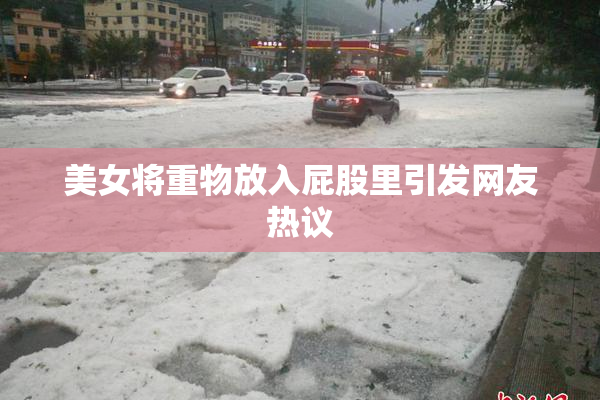 美女将重物放入屁股里引发网友热议