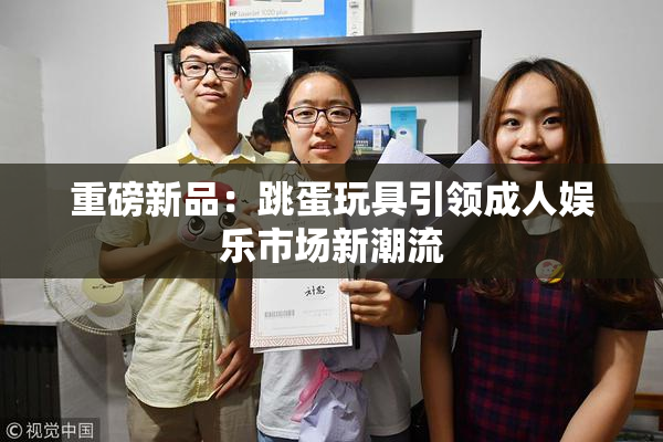 重磅新品：跳蛋玩具引领成人娱乐市场新潮流
