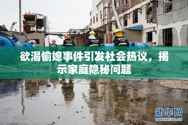 欲渴偷媳事件引发社会热议，揭示家庭隐秘问题