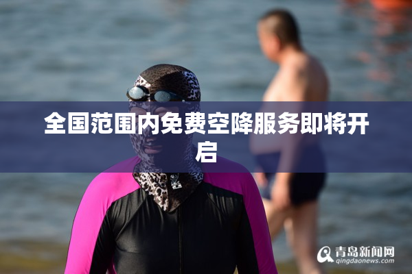全国范围内免费空降服务即将开启