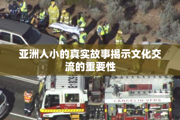 亚洲人小的真实故事揭示文化交流的重要性