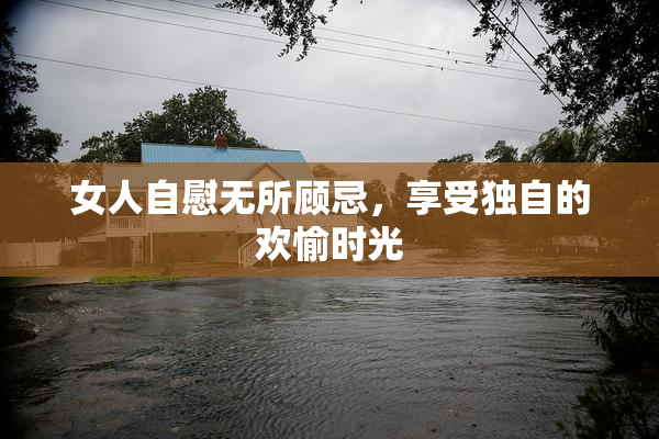 女人自慰无所顾忌，享受独自的欢愉时光