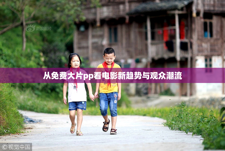 从免费大片pp看电影新趋势与观众潮流